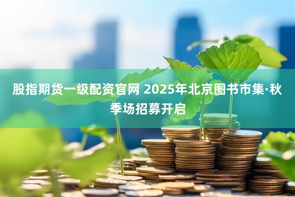 股指期货一级配资官网 2025年北京图书市集·秋季场招募开启