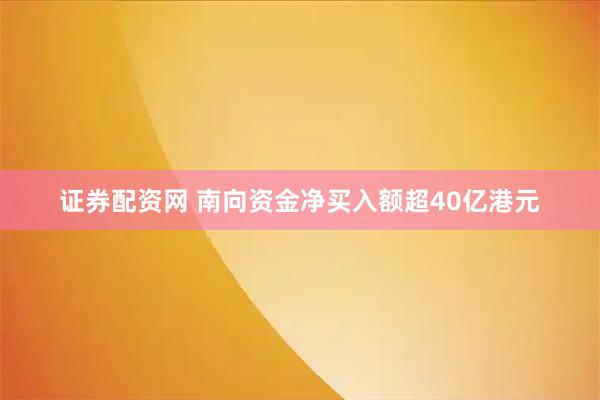 证券配资网 南向资金净买入额超40亿港元