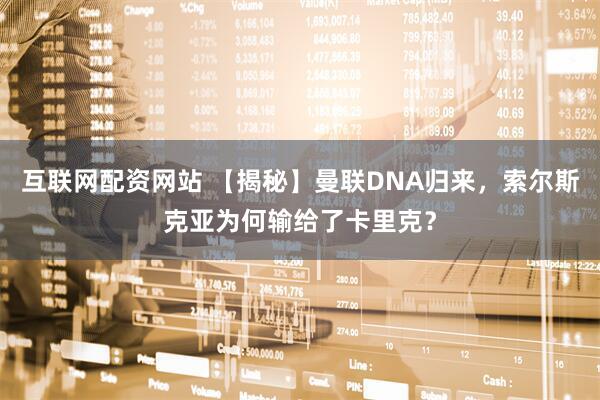 互联网配资网站 【揭秘】曼联DNA归来，索尔斯克亚为何输给了卡里克？