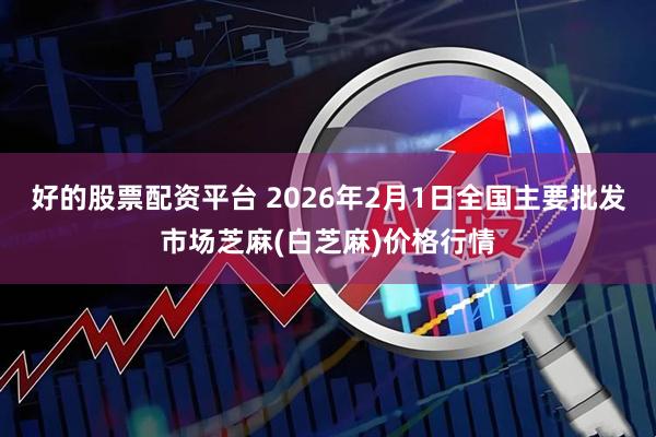 好的股票配资平台 2026年2月1日全国主要批发市场芝麻(白芝麻)价格行情