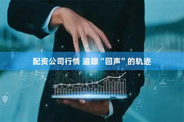 配资公司行情 追踪“回声”的轨迹