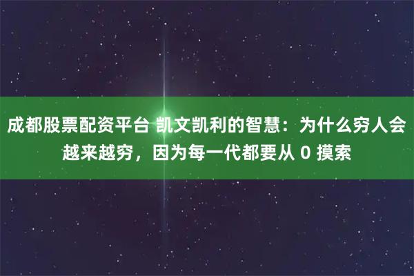 成都股票配资平台 凯文凯利的智慧：为什么穷人会越来越穷，因为每一代都要从 0 摸索